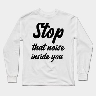 Stop that noise inside you Long Sleeve T-Shirt